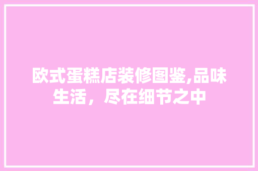 欧式蛋糕店装修图鉴,品味生活，尽在细节之中 常见问题
