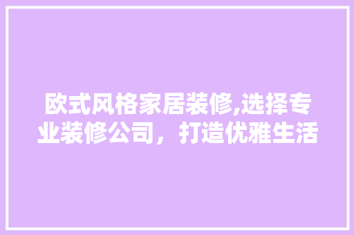 欧式风格家居装修,选择专业装修公司，打造优雅生活空间 新型材料