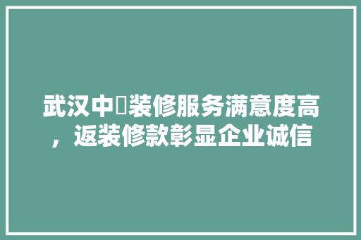 武汉中燊装修服务满意度高，返装修款彰显企业诚信