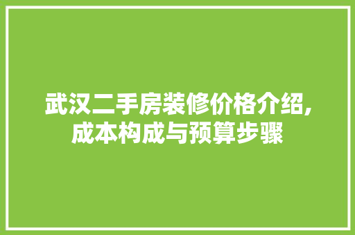 武汉二手房装修价格介绍,成本构成与预算步骤 知识问答