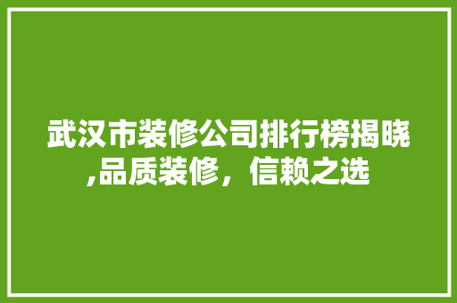 武汉市装修公司排行榜揭晓,品质装修，信赖之选 住宅建筑设计