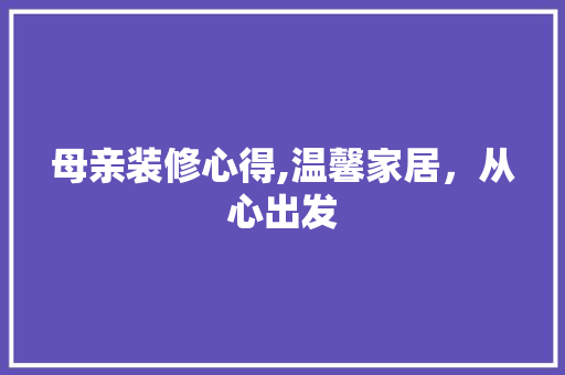 母亲装修心得,温馨家居，从心出发 住宅建筑设计