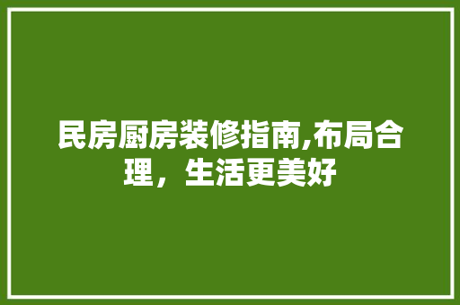 民房厨房装修指南,布局合理，生活更美好 设计原则