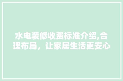 水电装修收费标准介绍,合理布局，让家居生活更安心 建筑法规