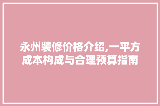 永州装修价格介绍,一平方成本构成与合理预算指南 常用设备