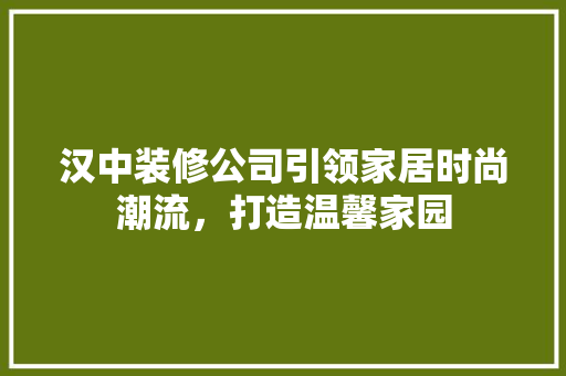 汉中装修公司引领家居时尚潮流，打造温馨家园 施工技术