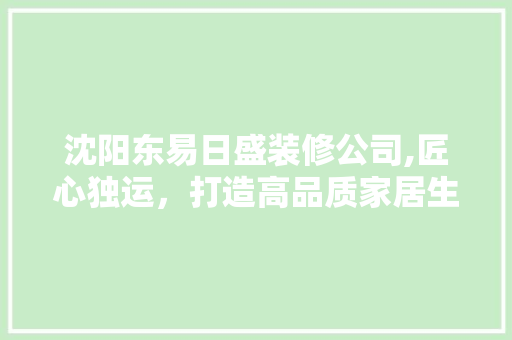 沈阳东易日盛装修公司,匠心独运，打造高品质家居生活 施工工艺