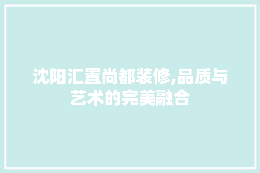 沈阳汇置尚都装修,品质与艺术的完美融合 新型材料