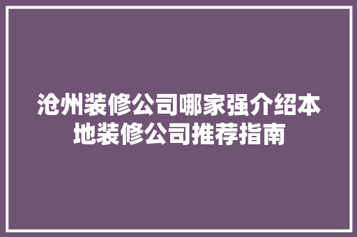 沧州装修公司哪家强介绍本地装修公司推荐指南