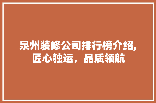泉州装修公司排行榜介绍,匠心独运，品质领航 知识问答