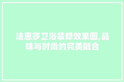 法恩莎卫浴装修效果图,品味与时尚的完美融合 知识问答