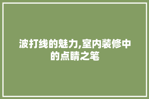 波打线的魅力,室内装修中的点睛之笔 施工工艺