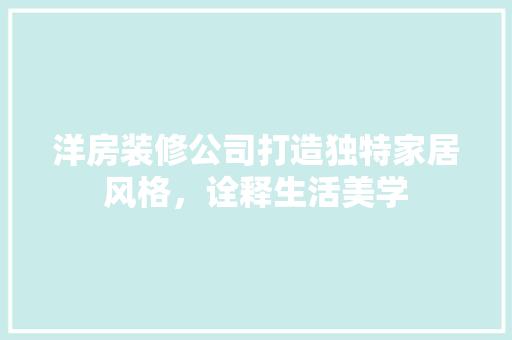洋房装修公司打造独特家居风格，诠释生活美学 建筑法规