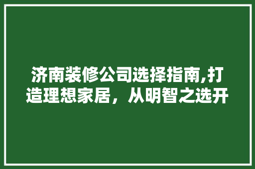 济南装修公司选择指南,打造理想家居，从明智之选开始 常用建材
