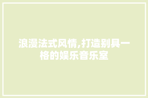 浪漫法式风情,打造别具一格的娱乐音乐室 施工技术