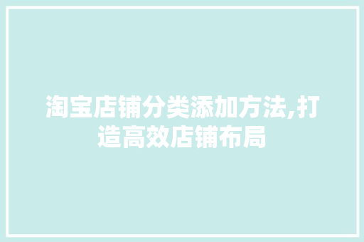 淘宝店铺分类添加方法,打造高效店铺布局