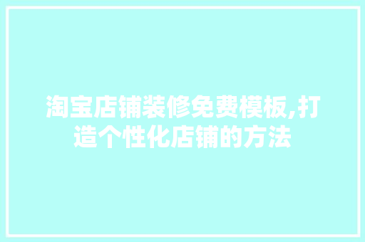 淘宝店铺装修免费模板,打造个性化店铺的方法 新型材料