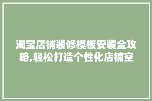 淘宝店铺装修模板安装全攻略,轻松打造个性化店铺空间 常见问题