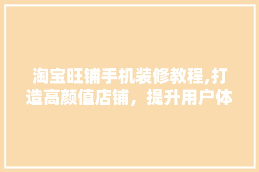 淘宝旺铺手机装修教程,打造高颜值店铺，提升用户体验 材料设备