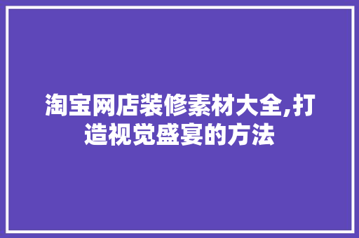 淘宝网店装修素材大全,打造视觉盛宴的方法 生态建筑设计