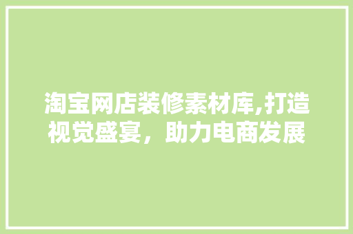 淘宝网店装修素材库,打造视觉盛宴，助力电商发展 公共建筑设计