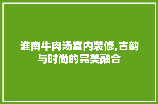 淮南牛肉汤室内装修,古韵与时尚的完美融合 建筑设计