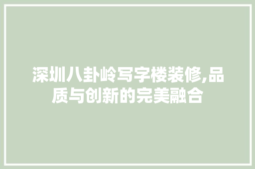 深圳八卦岭写字楼装修,品质与创新的完美融合 公共建筑设计