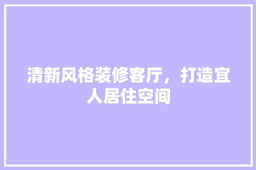 清新风格装修客厅，打造宜人居住空间 新型材料