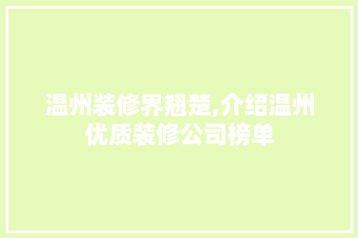 温州装修界翘楚,介绍温州优质装修公司榜单 施工管理
