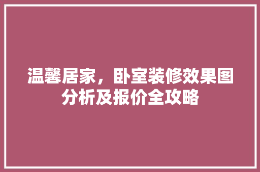 温馨居家，卧室装修效果图分析及报价全攻略 常见问题