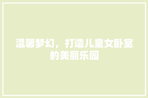 温馨梦幻，打造儿童女卧室的美丽乐园