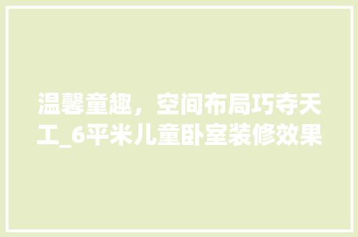 温馨童趣，空间布局巧夺天工_6平米儿童卧室装修效果图分析 住宅建筑设计
