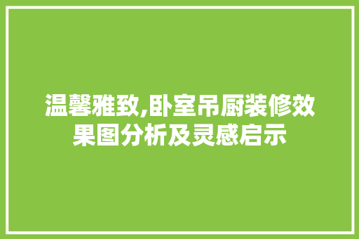 温馨雅致,卧室吊厨装修效果图分析及灵感启示 常用建材