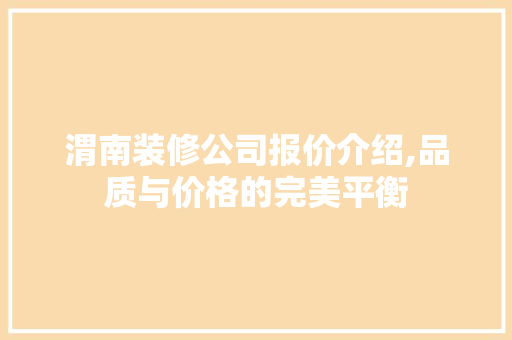 渭南装修公司报价介绍,品质与价格的完美平衡 知识问答