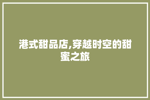 港式甜品店,穿越时空的甜蜜之旅 建筑法规