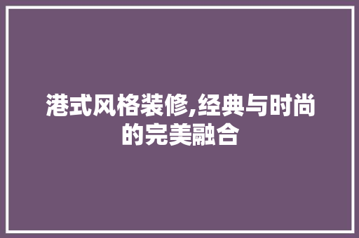 港式风格装修,经典与时尚的完美融合 生态建筑设计