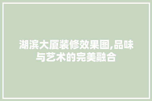 湖滨大厦装修效果图,品味与艺术的完美融合 建筑法规