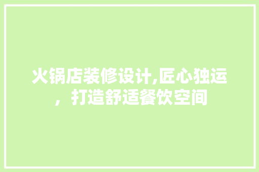 火锅店装修设计,匠心独运，打造舒适餐饮空间 施工工艺