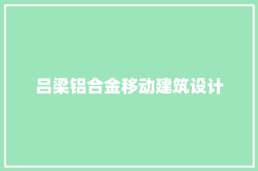 吕梁铝合金移动建筑设计 新型材料