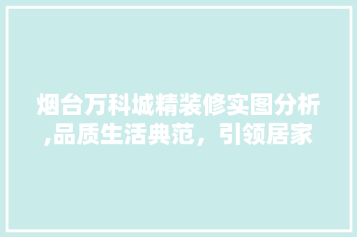 烟台万科城精装修实图分析,品质生活典范，引领居家新潮流 建筑法规