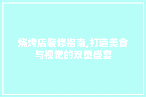 烧烤店装修指南,打造美食与视觉的双重盛宴 施工工艺