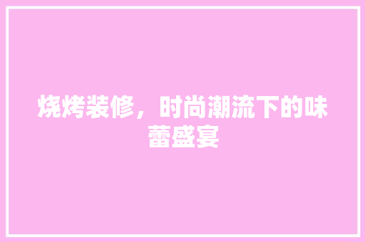 烧烤装修，时尚潮流下的味蕾盛宴 常用设备