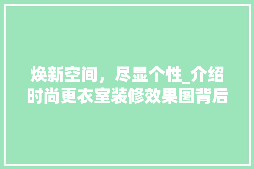 焕新空间，尽显个性_介绍时尚更衣室装修效果图背后的美学奥秘 常用建材