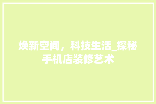 焕新空间，科技生活_探秘手机店装修艺术 常见问题
