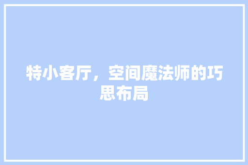 特小客厅，空间魔法师的巧思布局 生态建筑设计
