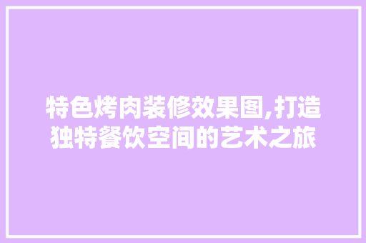 特色烤肉装修效果图,打造独特餐饮空间的艺术之旅 建筑设计