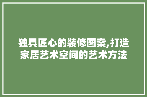 独具匠心的装修图案,打造家居艺术空间的艺术方法 新型材料