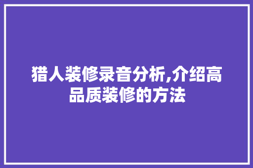 猎人装修录音分析,介绍高品质装修的方法 住宅建筑设计