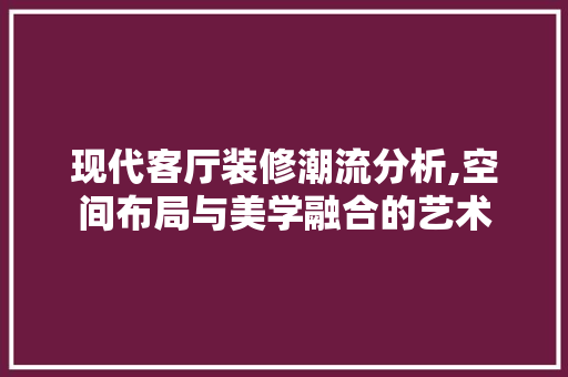 现代客厅装修潮流分析,空间布局与美学融合的艺术 建筑设计
