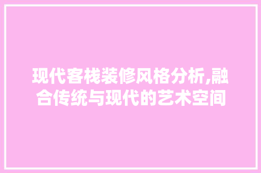现代客栈装修风格分析,融合传统与现代的艺术空间 新型材料